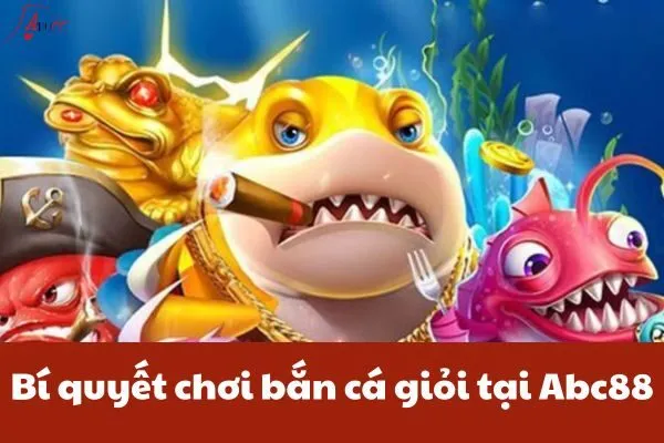 Bí quyết chơi bắn cá giỏi tại Abc88